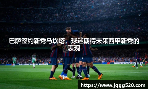 巴萨签约新秀马坎塔，球迷期待未来西甲新秀的表现