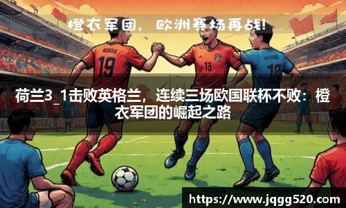 荷兰3_1击败英格兰，连续三场欧国联杯不败：橙衣军团的崛起之路