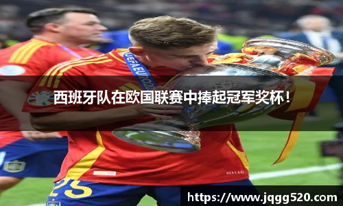 西班牙队在欧国联赛中捧起冠军奖杯！