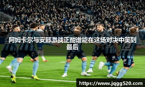 阿姆卡尔与安郅激战正酣谁能在这场对决中笑到最后