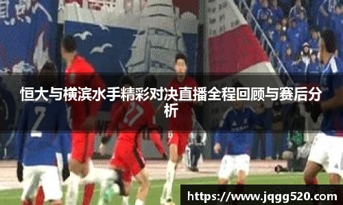恒大与横滨水手精彩对决直播全程回顾与赛后分析