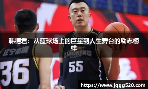 韩德君：从篮球场上的巨星到人生舞台的励志榜样
