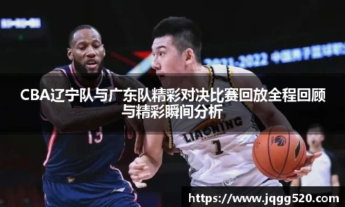 CBA辽宁队与广东队精彩对决比赛回放全程回顾与精彩瞬间分析