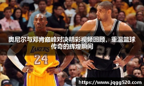 奥尼尔与邓肯巅峰对决精彩视频回顾，重温篮球传奇的辉煌瞬间