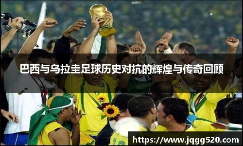 巴西与乌拉圭足球历史对抗的辉煌与传奇回顾